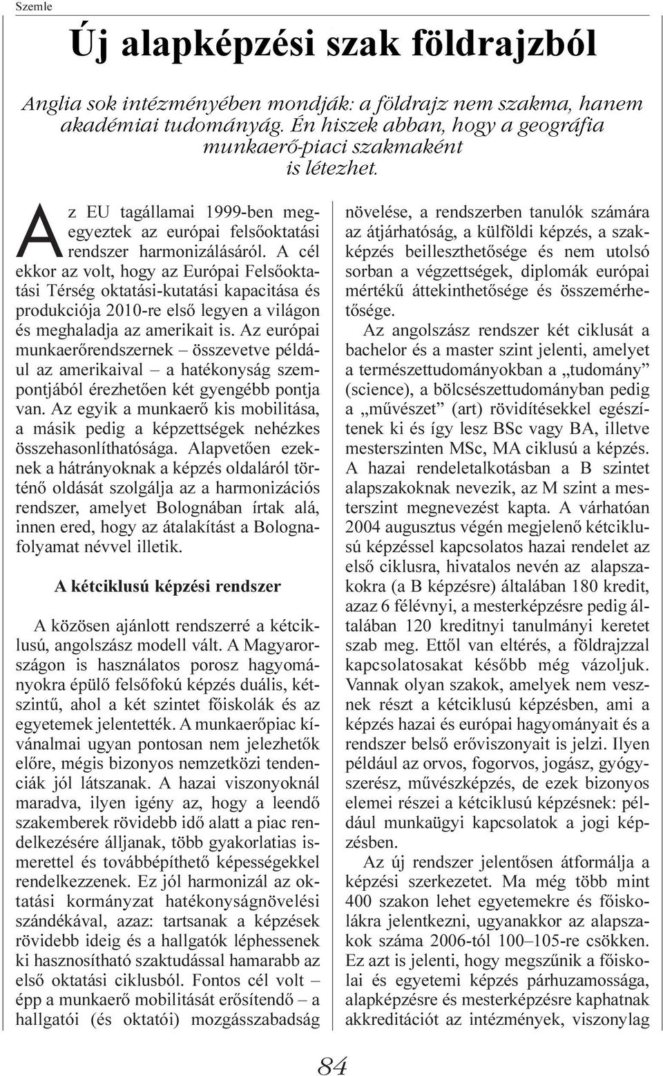 A cél ekkor az volt, hogy az Európai Felsõoktatási Térség oktatási-kutatási kapacitása és produkciója 2010-re elsõ legyen a világon és meghaladja az amerikait is.