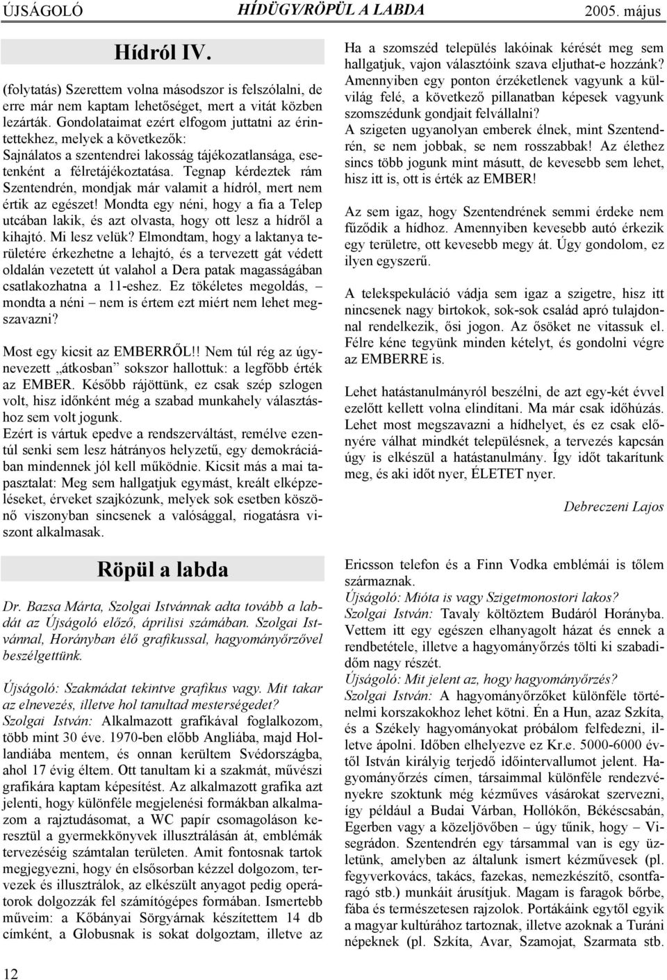 Tegnap kérdeztek rám Szentendrén, mondjak már valamit a hídról, mert nem értik az egészet! Mondta egy néni, hogy a fia a Telep utcában lakik, és azt olvasta, hogy ott lesz a hídről a kihajtó.