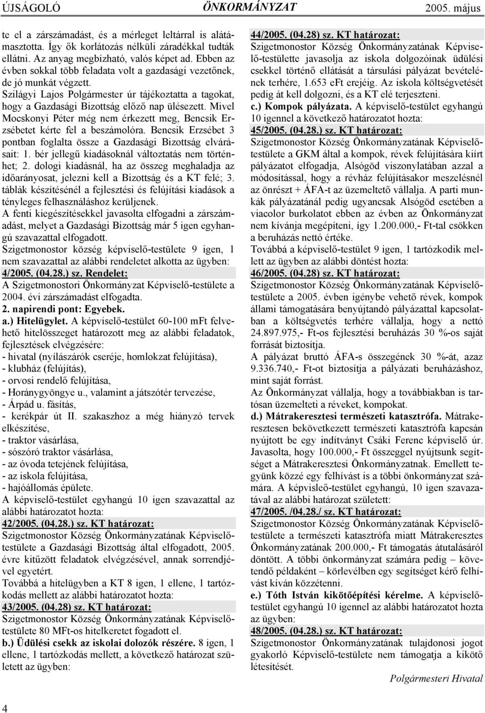 Mivel Mocskonyi Péter még nem érkezett meg, Bencsik Erzsébetet kérte fel a beszámolóra. Bencsik Erzsébet 3 pontban foglalta össze a Gazdasági Bizottság elvárásait: 1.