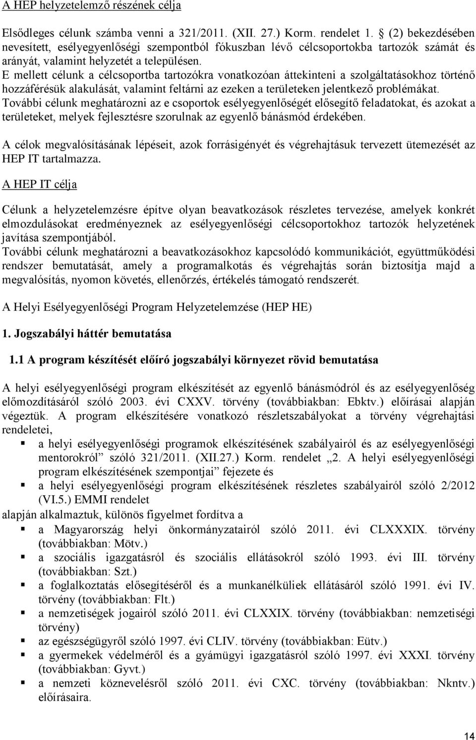 E mellett célunk a célcsoportba tartozókra vonatkozóan áttekinteni a szolgáltatásokhoz történő hozzáférésük alakulását, valamint feltárni az ezeken a területeken jelentkező problémákat.