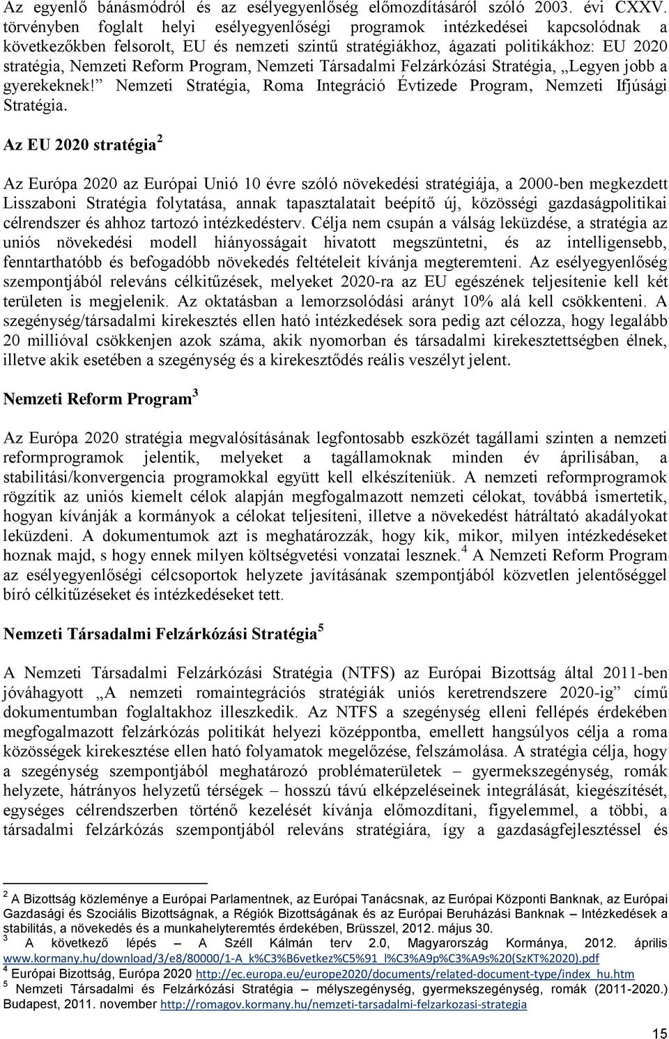 Program, Nemzeti Társadalmi Felzárkózási Stratégia, Legyen jobb a gyerekeknek! Nemzeti Stratégia, Roma Integráció Évtizede Program, Nemzeti Ifjúsági Stratégia.