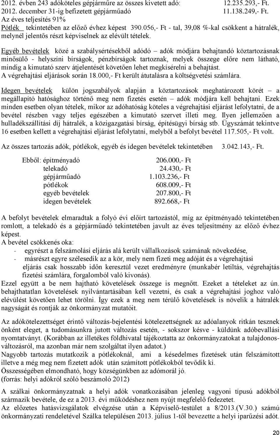 Egyéb bevételek közé a szabálysértésekből adódó adók módjára behajtandó köztartozásnak minősülő - helyszíni bírságok, pénzbírságok tartoznak, melyek összege előre nem látható, mindig a kimutató szerv