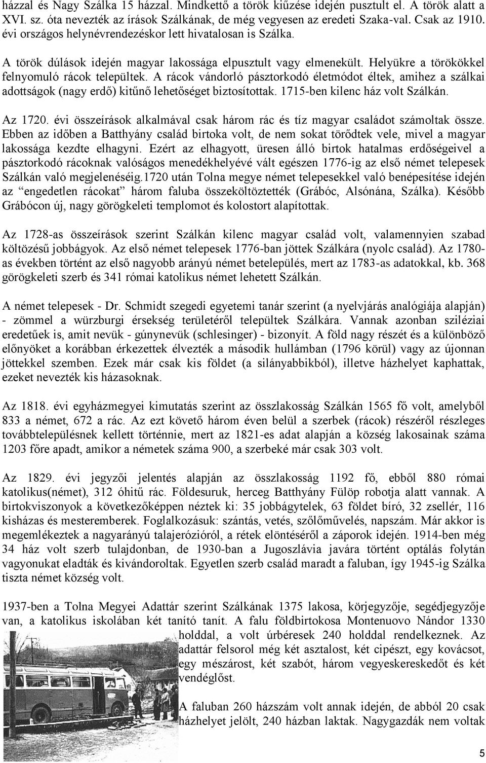 A rácok vándorló pásztorkodó életmódot éltek, amihez a szálkai adottságok (nagy erdő) kitűnő lehetőséget biztosítottak. 1715-ben kilenc ház volt Szálkán. Az 1720.