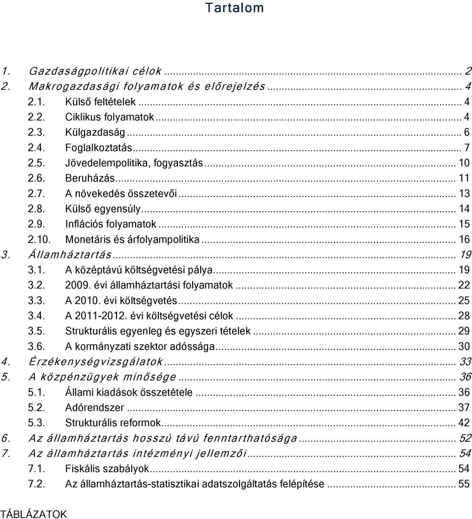 Államháztartás... 19 3.1. A középtávú költségvetési pálya... 19 3.2. 2009. évi államháztartási folyamatok... 22 3.3. A 2010. évi költségvetés... 25 3.4. A 2011-2012. évi költségvetési célok... 28 3.5. Strukturális egyenleg és egyszeri tételek.