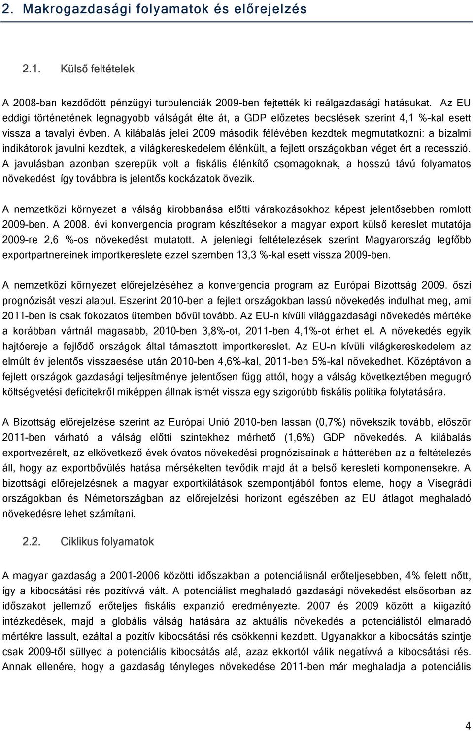 A kilábalás jelei 2009 második félévében kezdtek megmutatkozni: a bizalmi indikátorok javulni kezdtek, a világkereskedelem élénkült, a fejlett országokban véget ért a recesszió.