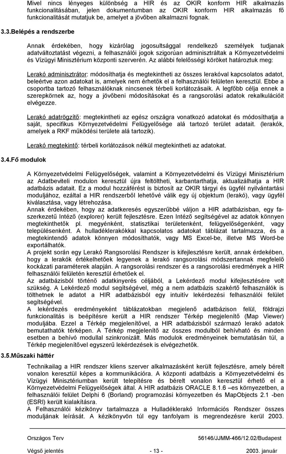 Fő modulok Annak érdekében, hogy kizárólag jogosultsággal rendelkező személyek tudjanak adatváltoztatást végezni, a felhasználói jogok szigorúan adminisztráltak a Környezetvédelmi és Vízügyi