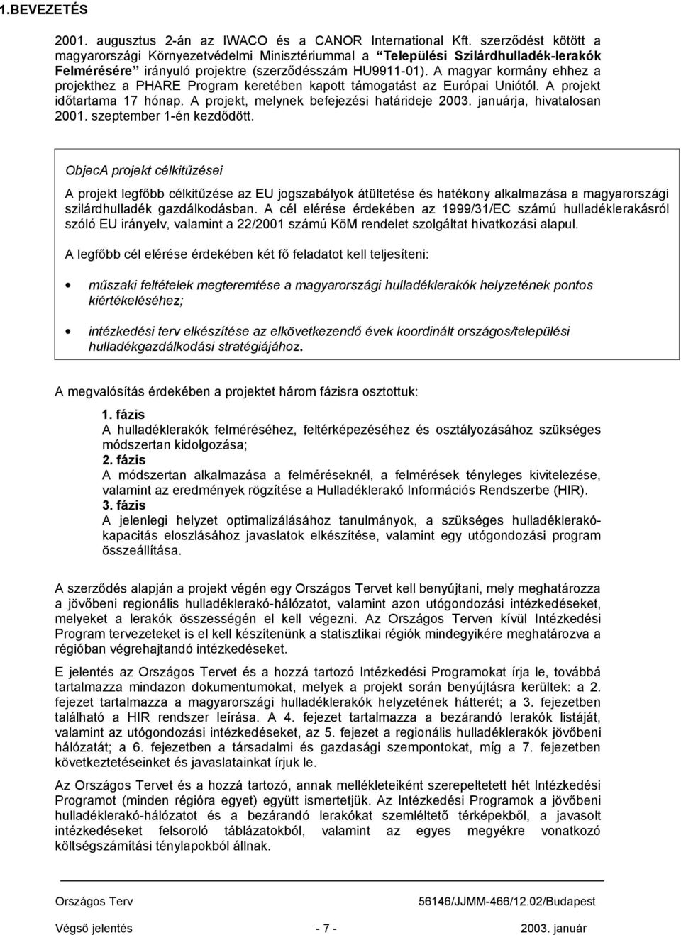 A magyar kormány ehhez a projekthez a PHARE Program keretében kapott támogatást az Európai Uniótól. A projekt időtartama 17 hónap. A projekt, melynek befejezési határideje 2003.