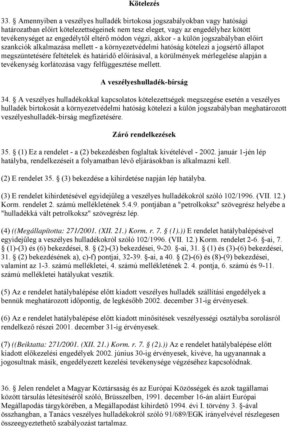 végzi, akkor - a külön jogszabályban előírt szankciók alkalmazása mellett - a környezetvédelmi hatóság kötelezi a jogsértő állapot megszüntetésére feltételek és határidő előírásával, a körülmények