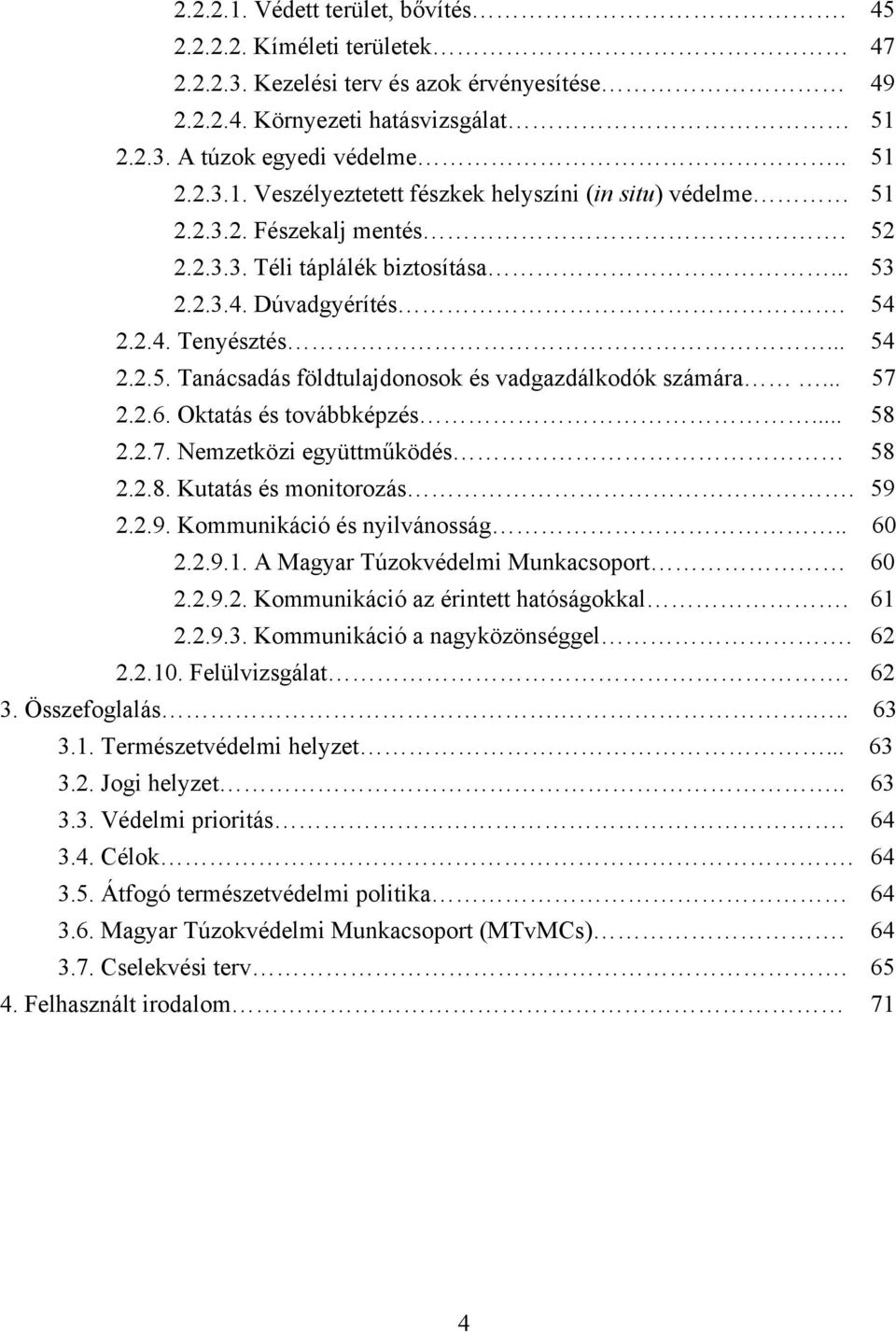 Oktatás és továbbképzés... 58 2.2.7. Nemzetközi együttműködés 58 2.2.8. Kutatás és monitorozás. 59 2.2.9. Kommunikáció és nyilvánosság.. 60 2.2.9.1. A Magyar Túzokvédelmi Munkacsoport 60 2.2.9.2. Kommunikáció az érintett hatóságokkal.