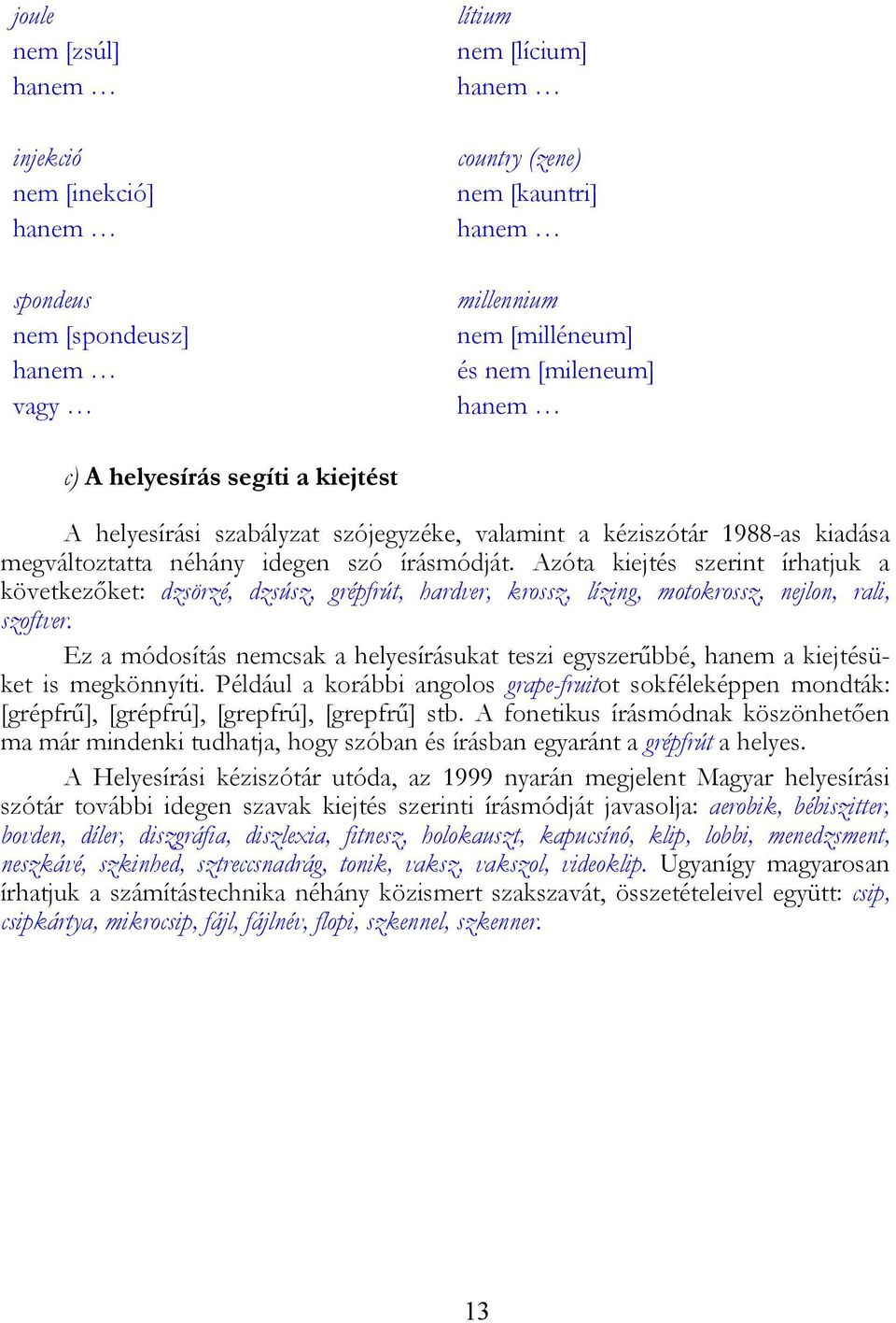 Azóta kiejtés szerint írhatjuk a következőket: dzsörzé, dzsúsz, grépfrút, hardver, krossz, lízing, motokrossz, nejlon, rali, szoftver.