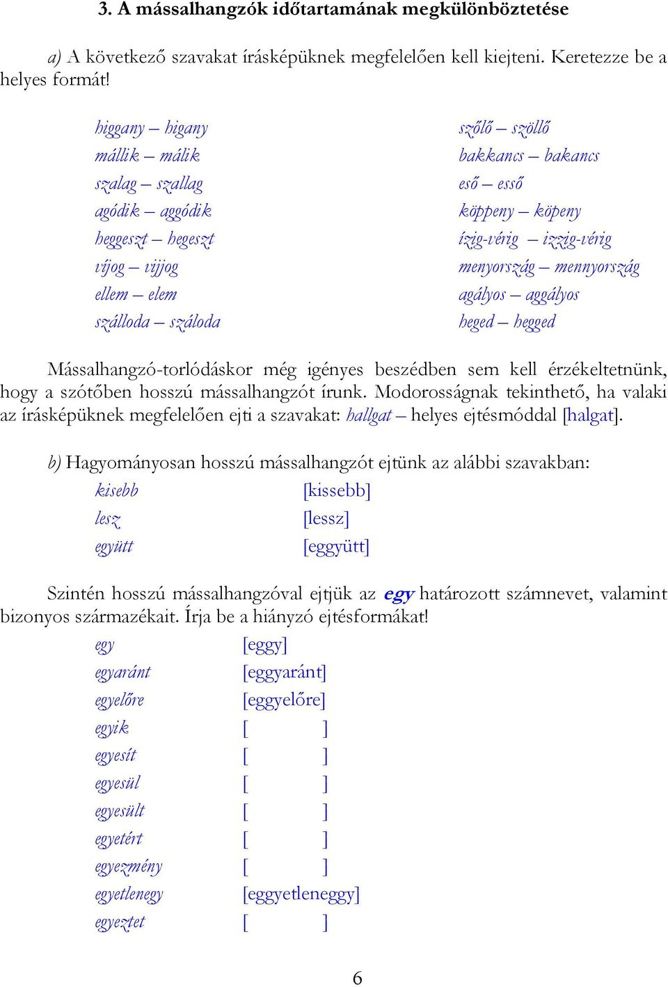 menyország mennyország agályos aggályos heged hegged Mássalhangzó-torlódáskor még igényes beszédben sem kell érzékeltetnünk, hogy a szótőben hosszú mássalhangzót írunk.