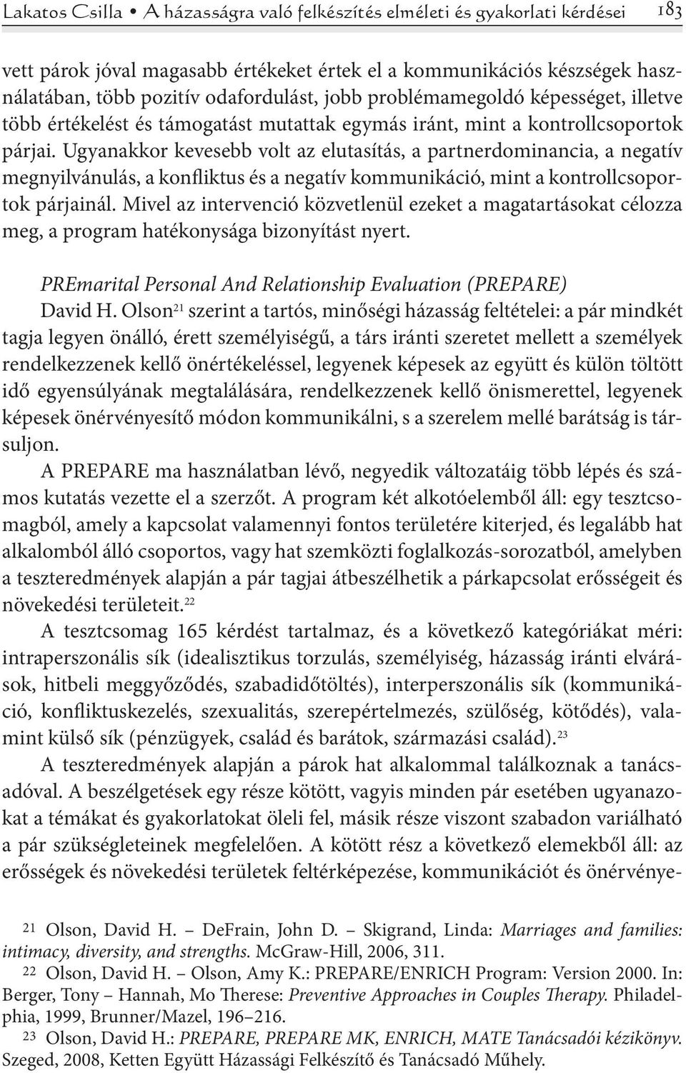 Ugyanakkor kevesebb volt az elutasítás, a partnerdominancia, a negatív megnyilvánulás, a konfliktus és a negatív kommunikáció, mint a kontrollcsoportok párjainál.