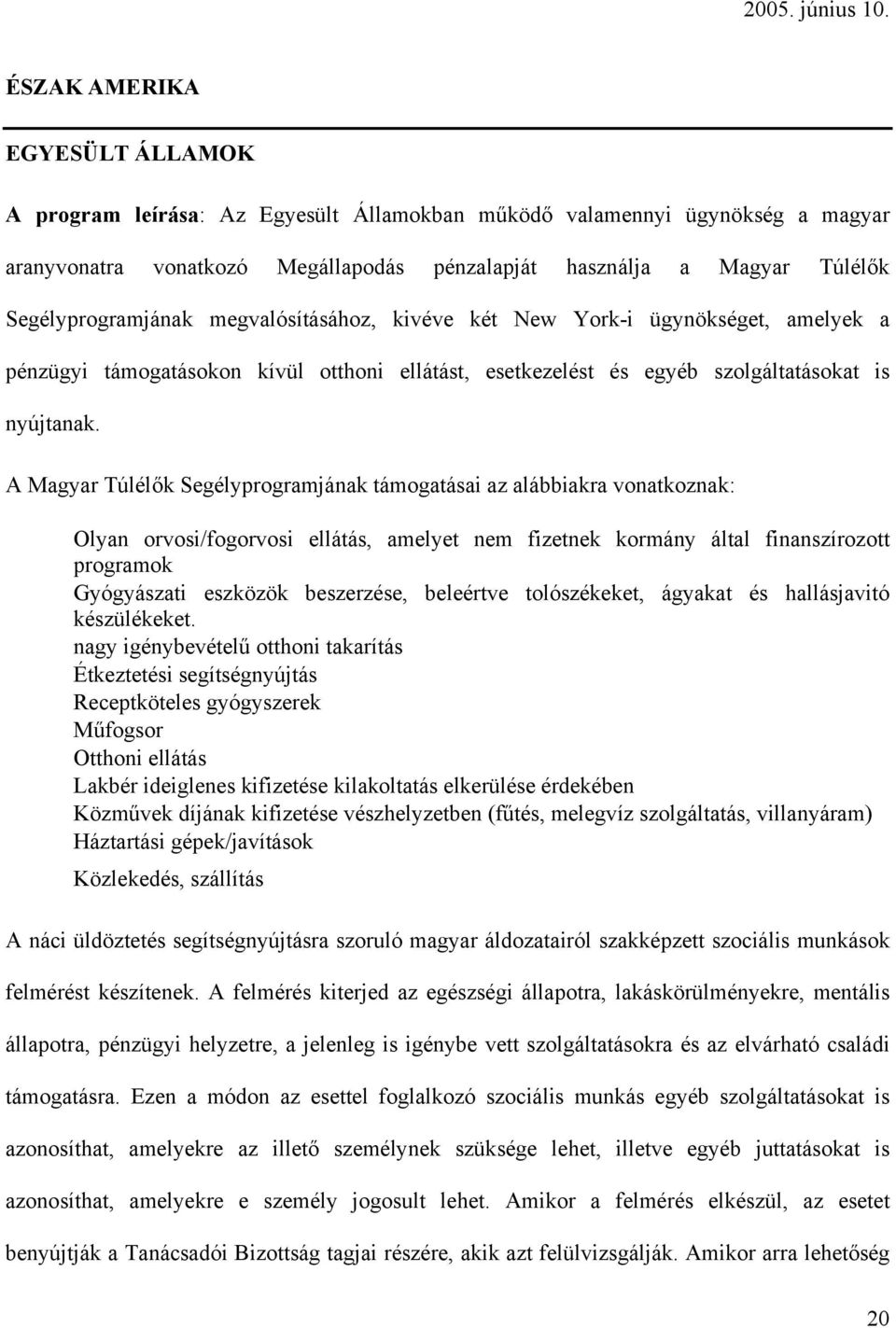 A Magyar Túlélők Segélyprogramjának támogatásai az alábbiakra vonatkoznak: Olyan orvosi/fogorvosi ellátás, amelyet nem fizetnek kormány által finanszírozott programok Gyógyászati eszközök beszerzése,