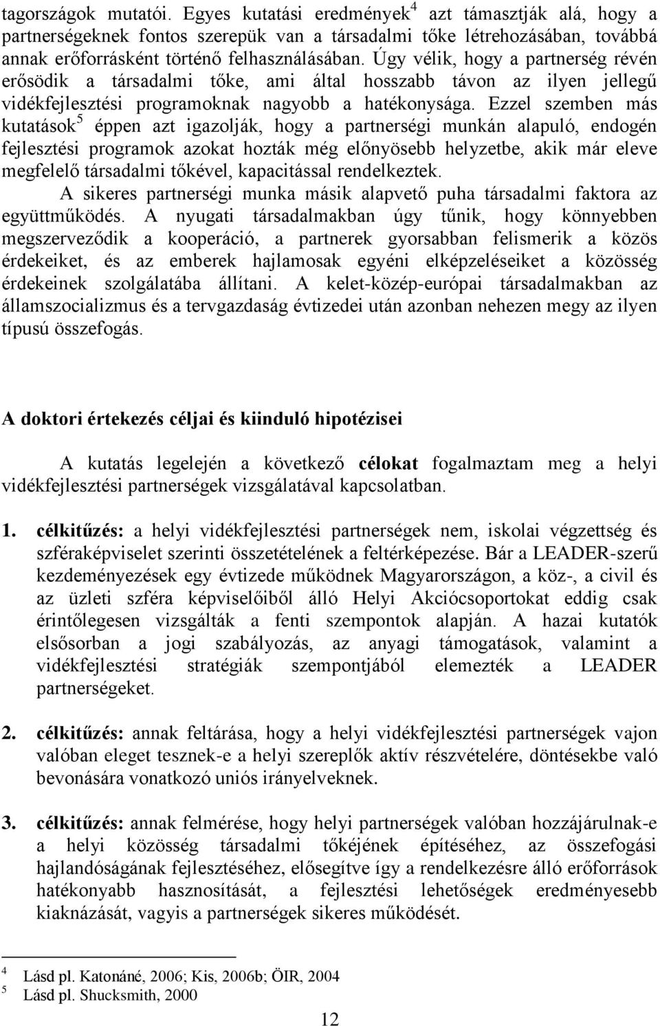 Ezzel szemben más kutatások 5 éppen azt igazolják, hogy a partnerségi munkán alapuló, endogén fejlesztési programok azokat hozták még előnyösebb helyzetbe, akik már eleve megfelelő társadalmi