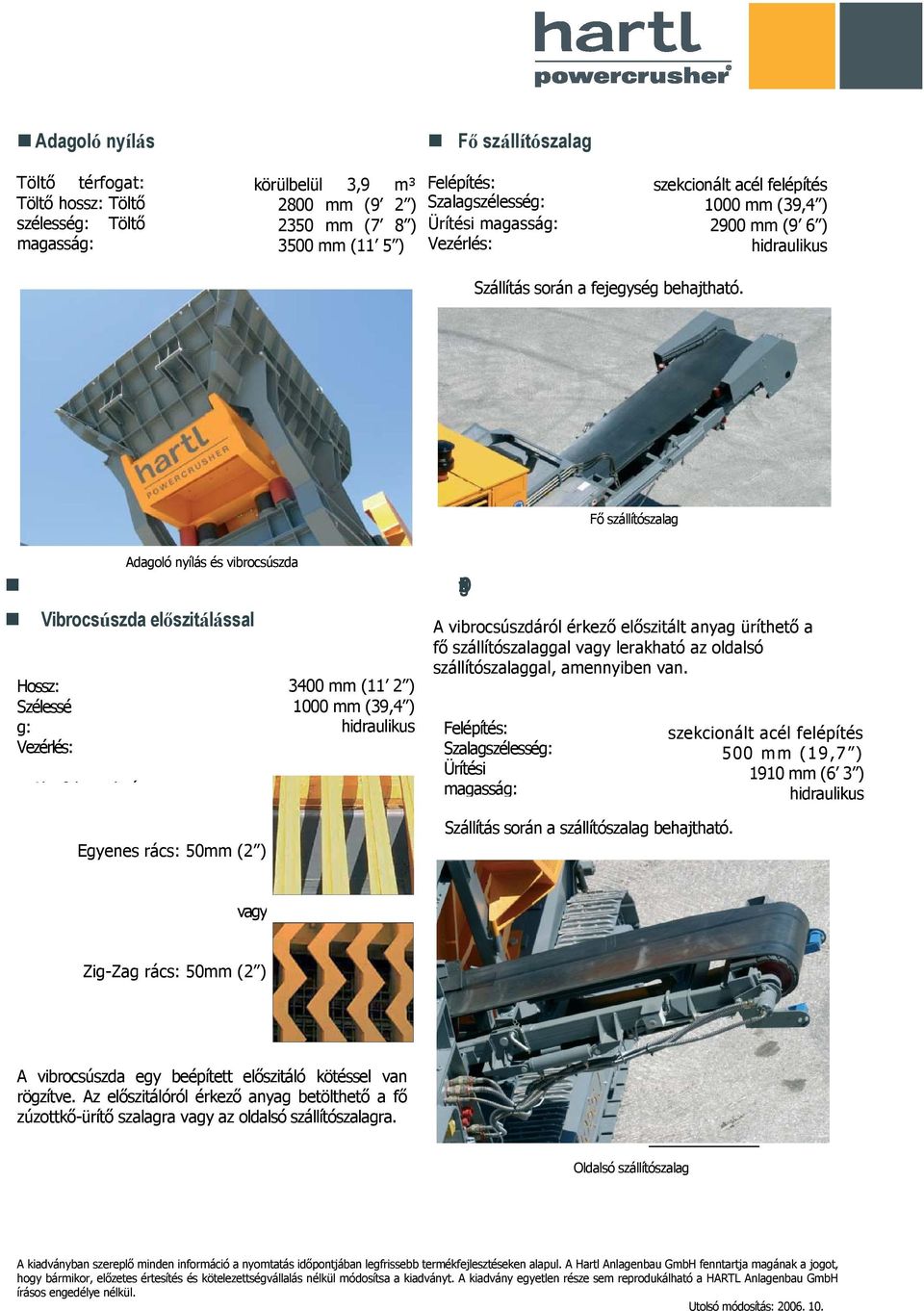 Fı szállítószalag Adagoló nyílás és vibrocsúszda Vibrocsúszda elıszitálással Hossz: Szélessé Alapfelszereltsé Egyenes rács: 50mm (2 ) 3400 mm (11 2 ) Oldalsó szálítószalag A vibrocsúszdáról érkezı