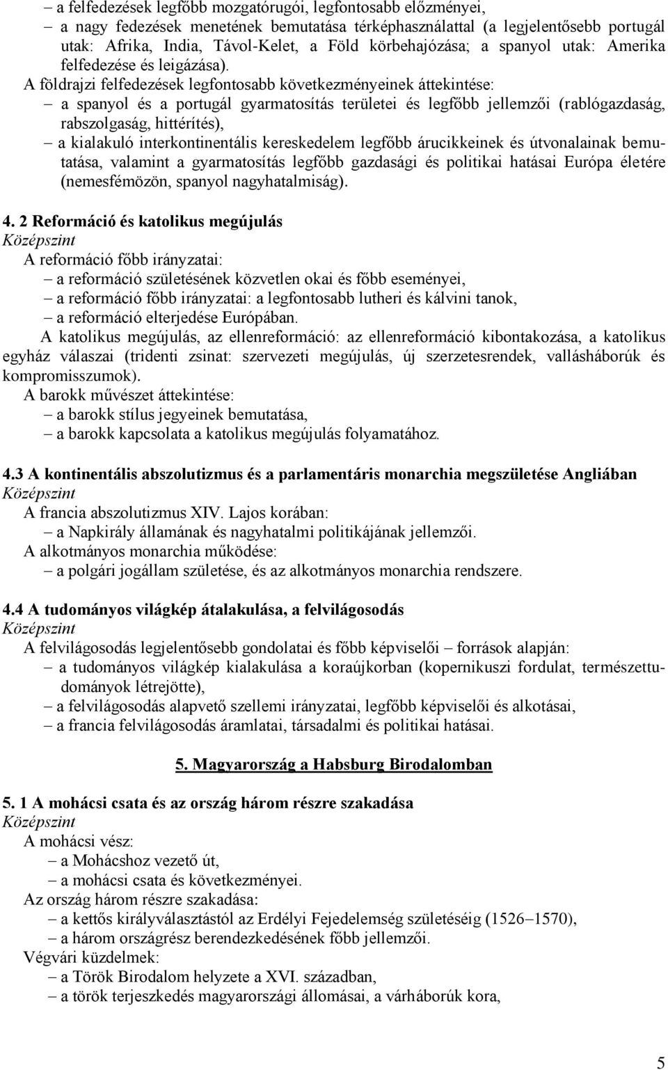 A földrajzi felfedezések legfontosabb következményeinek áttekintése: a spanyol és a portugál gyarmatosítás területei és legfőbb jellemzői (rablógazdaság, rabszolgaság, hittérítés), a kialakuló