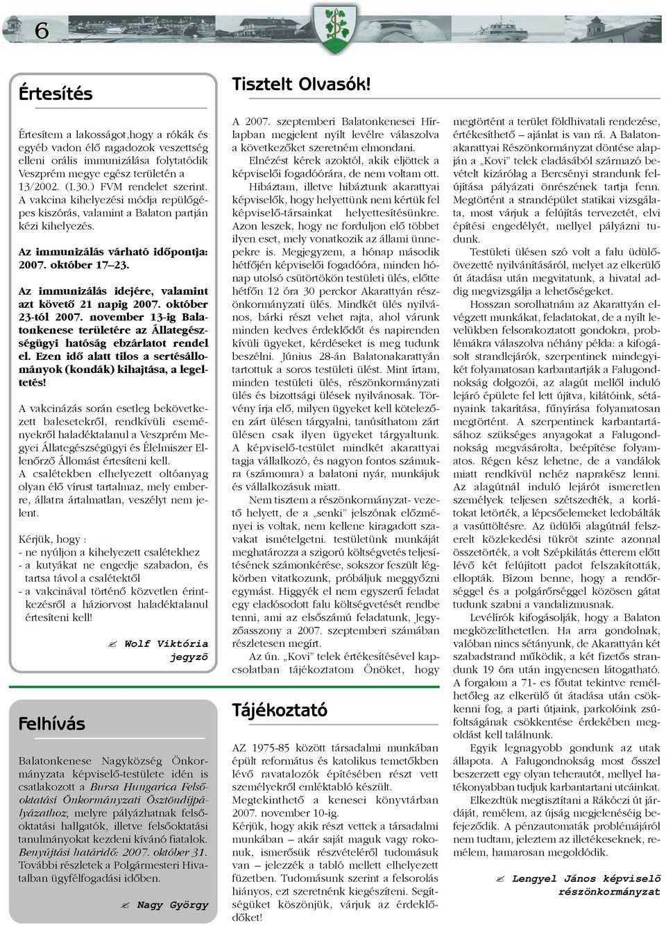 Az immunizálás idejére, valamint azt követõ 21 napig 2007. október 23-tól 2007. november 13-ig Balatonkenese területére az Állategészségügyi hatóság ebzárlatot rendel el.