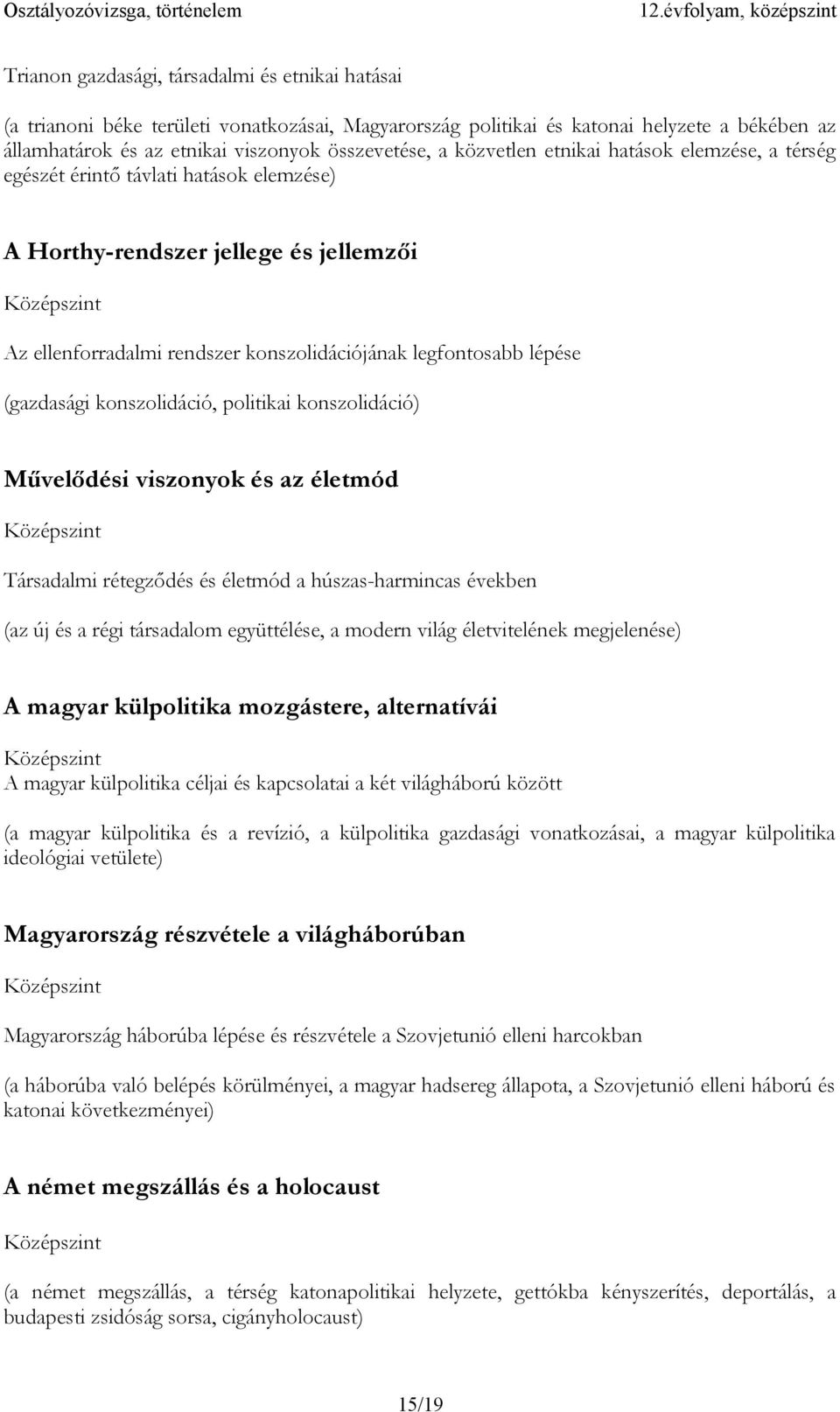 legfontosabb lépése (gazdasági konszolidáció, politikai konszolidáció) Művelődési viszonyok és az életmód Társadalmi rétegződés és életmód a húszas-harmincas években (az új és a régi társadalom