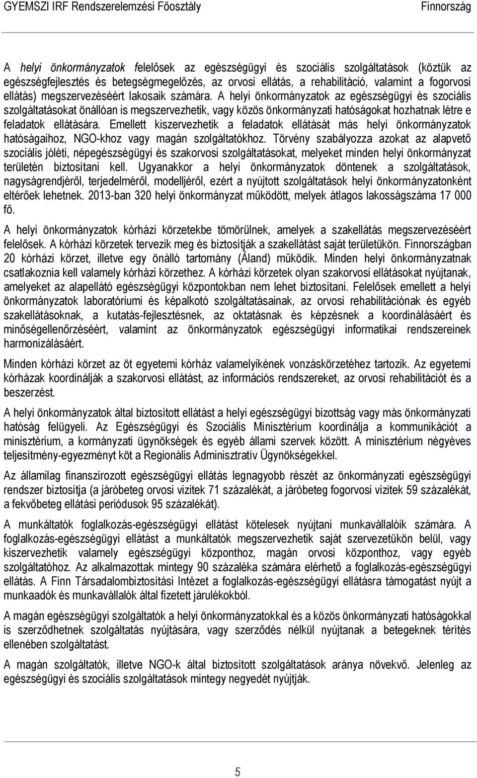 A helyi önkormányzatok az egészségügyi és szociális szolgáltatásokat önállóan is megszervezhetik, vagy közös önkormányzati hatóságokat hozhatnak létre e feladatok ellátására.