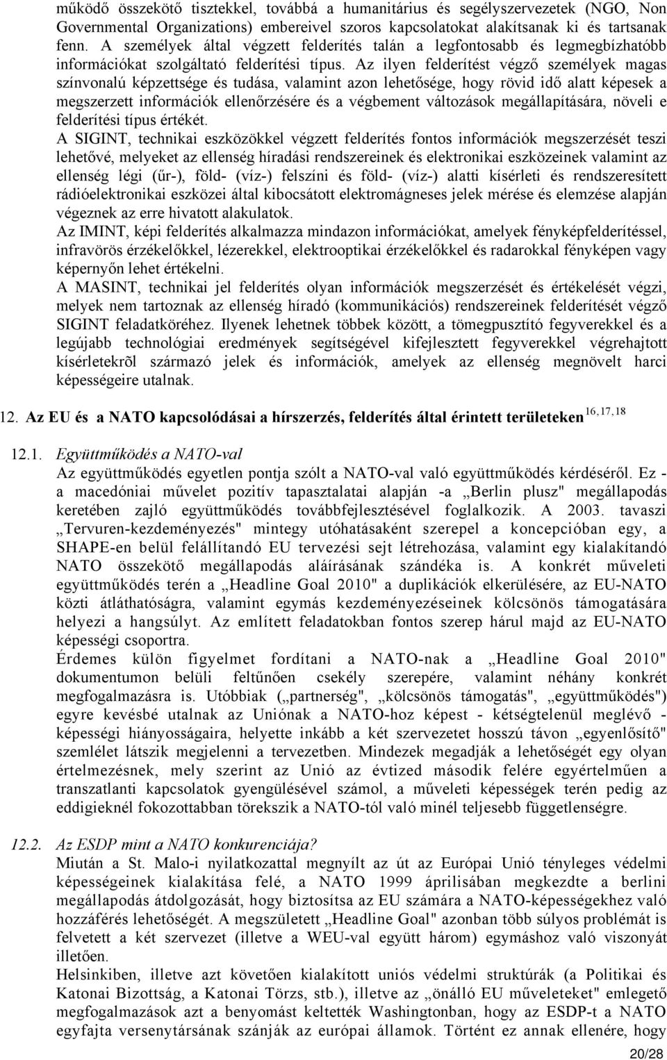 Az ilyen felderítést végző személyek magas színvonalú képzettsége és tudása, valamint azon lehetősége, hogy rövid idő alatt képesek a megszerzett információk ellenőrzésére és a végbement változások