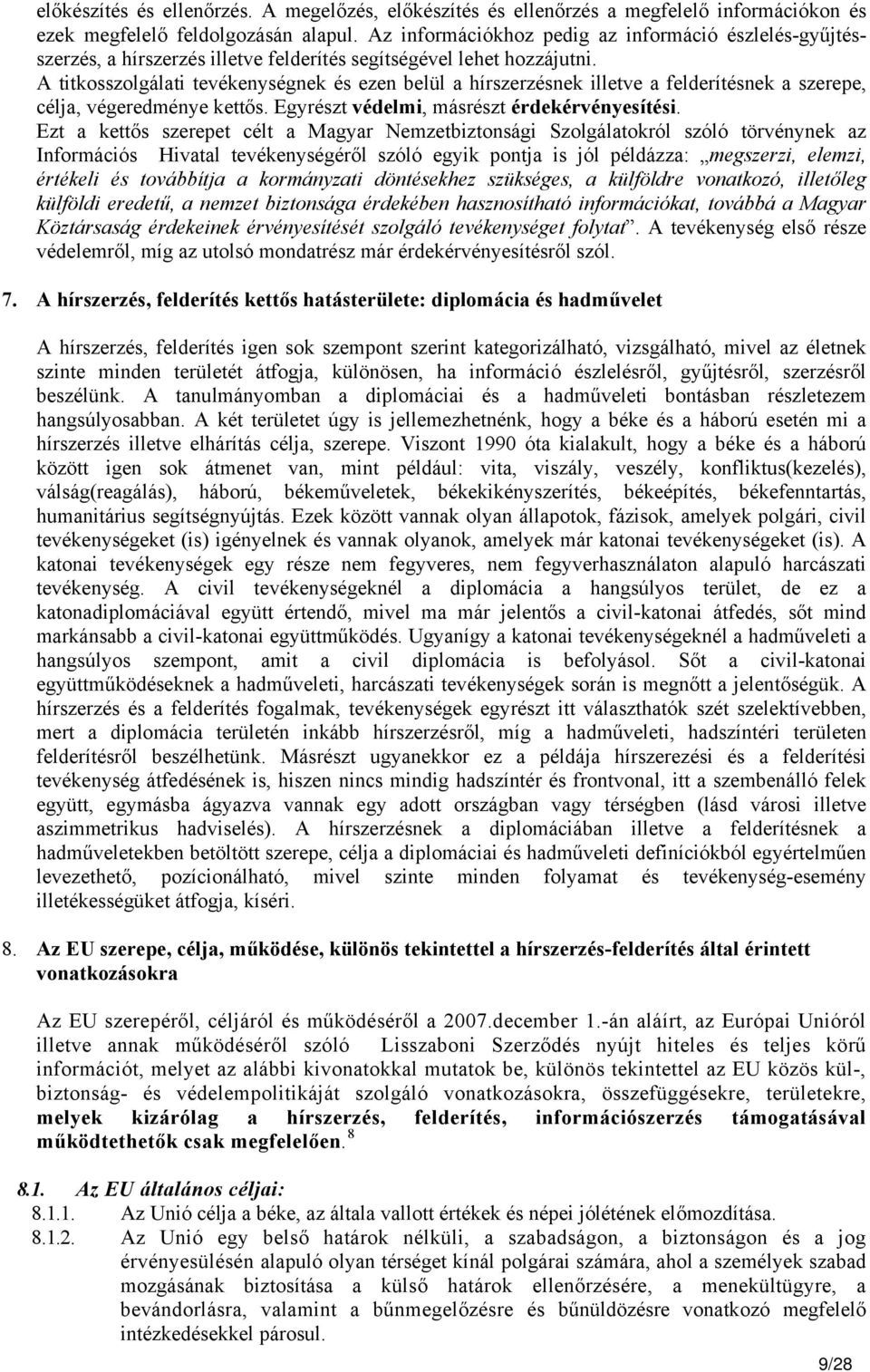 A titkosszolgálati tevékenységnek és ezen belül a hírszerzésnek illetve a felderítésnek a szerepe, célja, végeredménye kettős. Egyrészt védelmi, másrészt érdekérvényesítési.