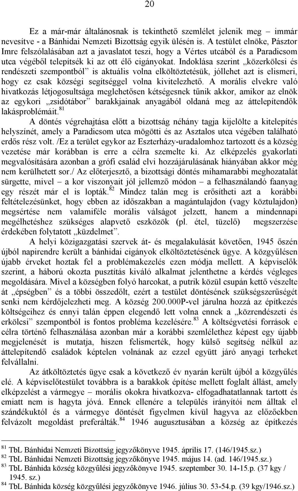 Indoklása szerint közerkölcsi és rendészeti szempontból is aktuális volna elköltöztetésük, jóllehet azt is elismeri, hogy ez csak községi segítséggel volna kivitelezhető.