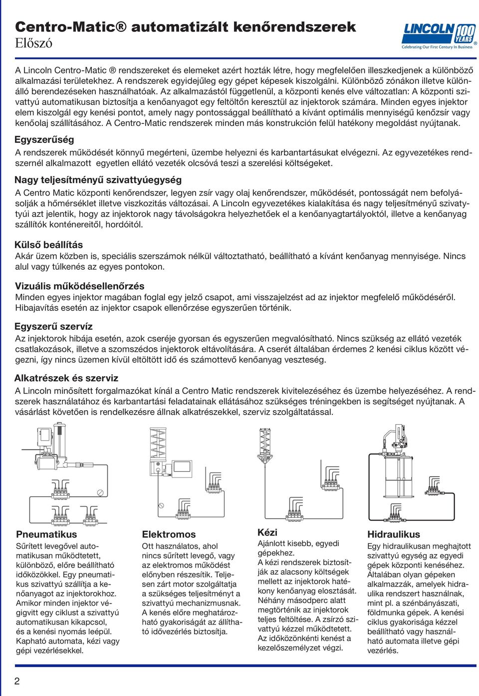 Az alkalmazástól függetlenül, a központi kenés elve változatlan: A központi szivattyú automatikusan biztosítja a kenőanyagot egy feltöltőn keresztül az injektorok számára.