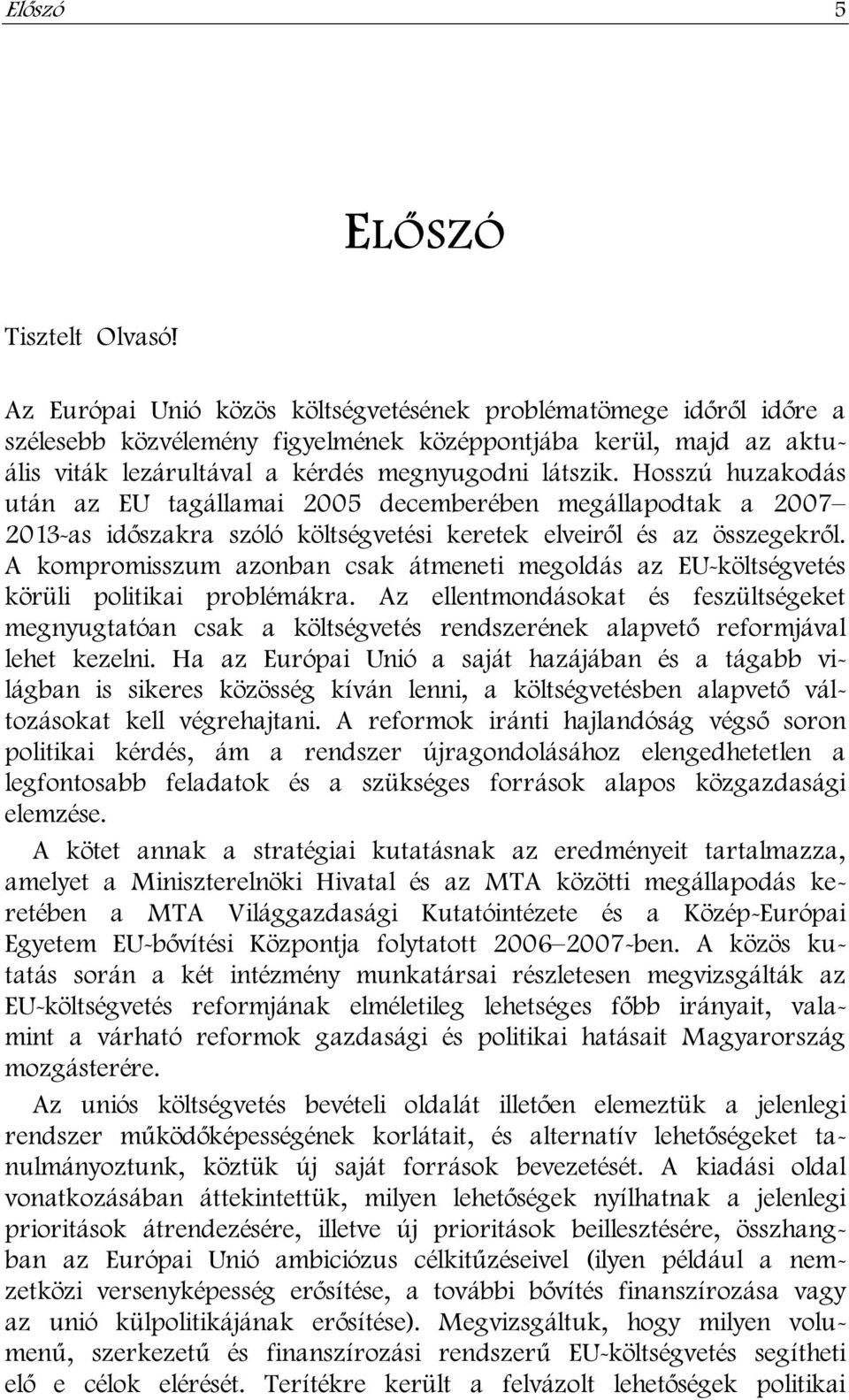 Hosszú huzakodás után az EU tagállamai 2005 decemberében megállapodtak a 2007 2013-as időszakra szóló költségvetési keretek elveiről és az összegekről.