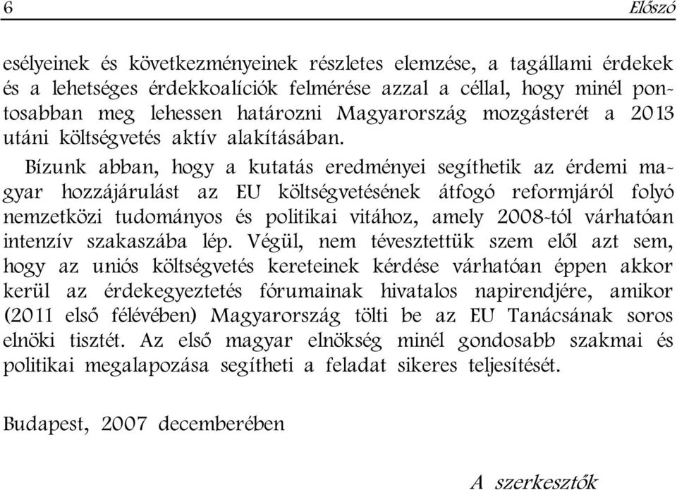 Bízunk abban, hogy a kutatás eredményei segíthetik az érdemi magyar hozzájárulást az EU költségvetésének átfogó reformjáról folyó nemzetközi tudományos és politikai vitához, amely 2008-tól várhatóan