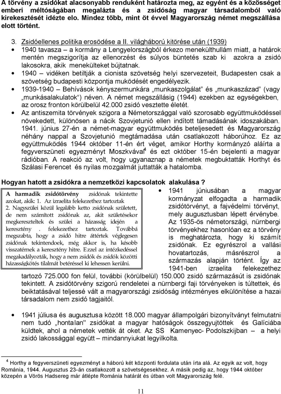 világháború kitörése után (1939) 1940 tavasza a kormány a Lengyelországból érkezo menekülthullám miatt, a határok mentén megszigorítja az ellenorzést és súlyos büntetés szab ki azokra a zsidó