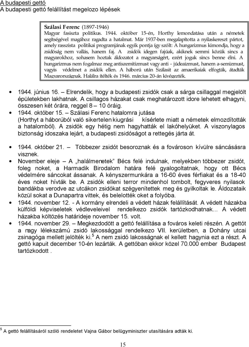 Már 1937-ben megalapította a nyilaskereszt pártot, amely rasszista politikai programjának egyik pontja így szólt: A hungarizmus kimondja, hogy a zsidóság nem vallás, hanem faj.