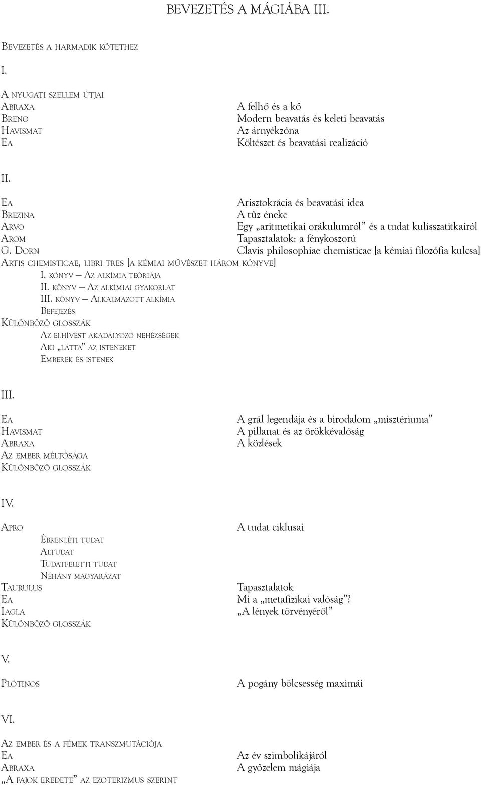 Do r n Clavis philosophiae chemisticae [a kémiai filozófia kulcsa] Artis chemisticae, libri tres [a kémiai művészet három könyve] I. könyv Az alkímia teóriája ii. könyv Az alkímiai gyakorlat iii.