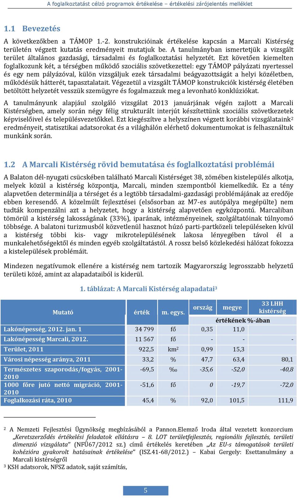 Ezt követően kiemelten foglalkozunk két, a térségben működő szociális szövetkezettel: egy TÁMOP pályázati nyertessel és egy nem pályázóval, külön vizsgáljuk ezek társadalmi beágyazottságát a helyi