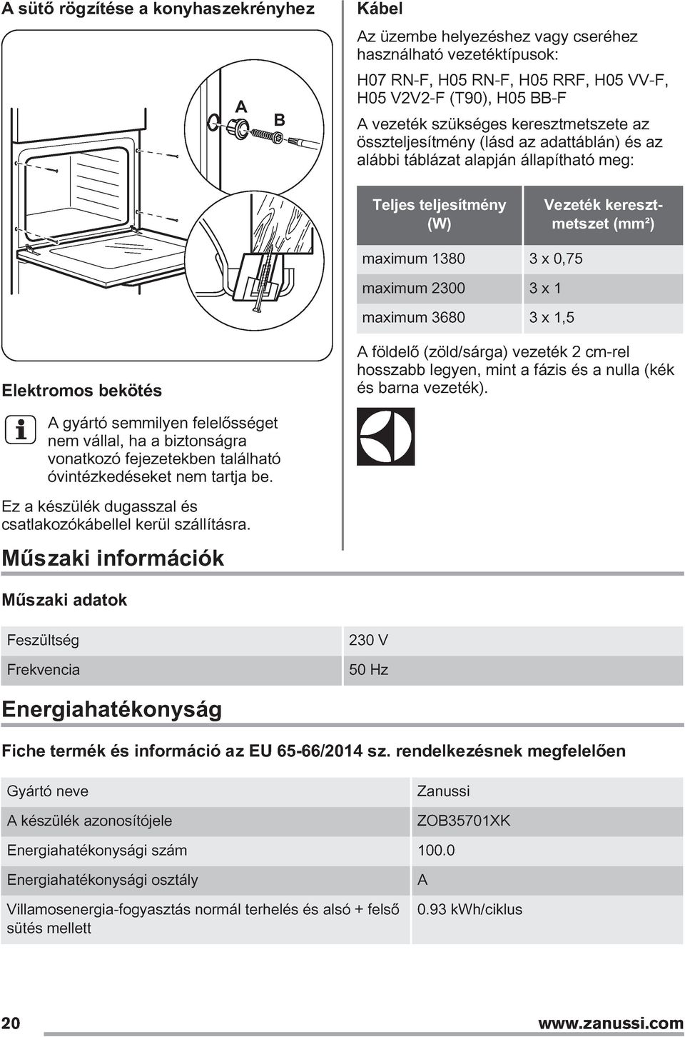 maximum 3680 3 x 1,5 Elektromos bekötés A földelő (zöld/sárga) vezeték 2 cm-rel hosszabb legyen, mint a fázis és a nulla (kék és barna vezeték).