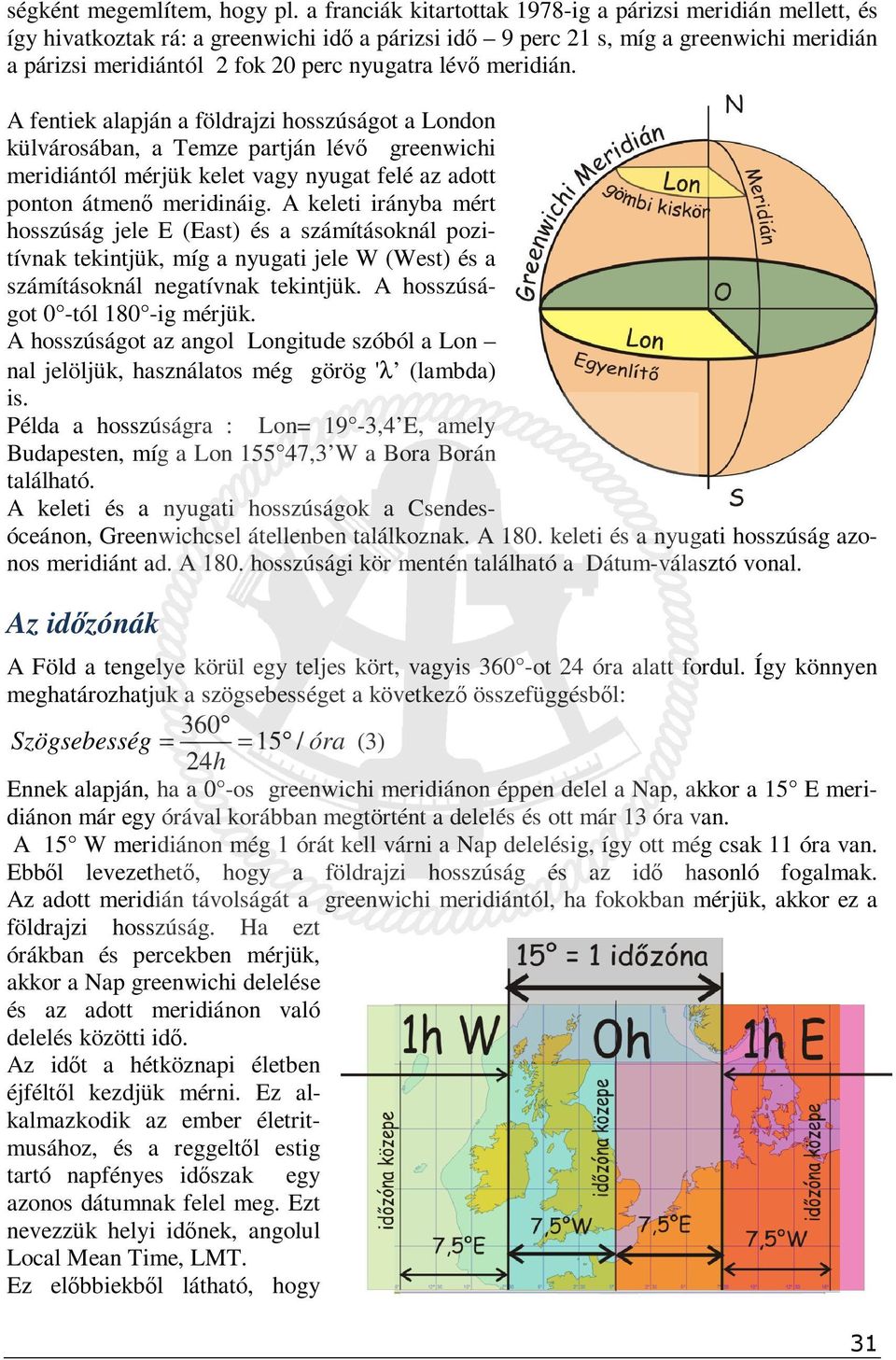 lévő meridián. A fentiek alapján a földrajzi hosszúságot a London külvárosában, a Temze partján lévő greenwichi meridiántól mérjük kelet vagy nyugat felé az adott ponton átmenő meridináig.