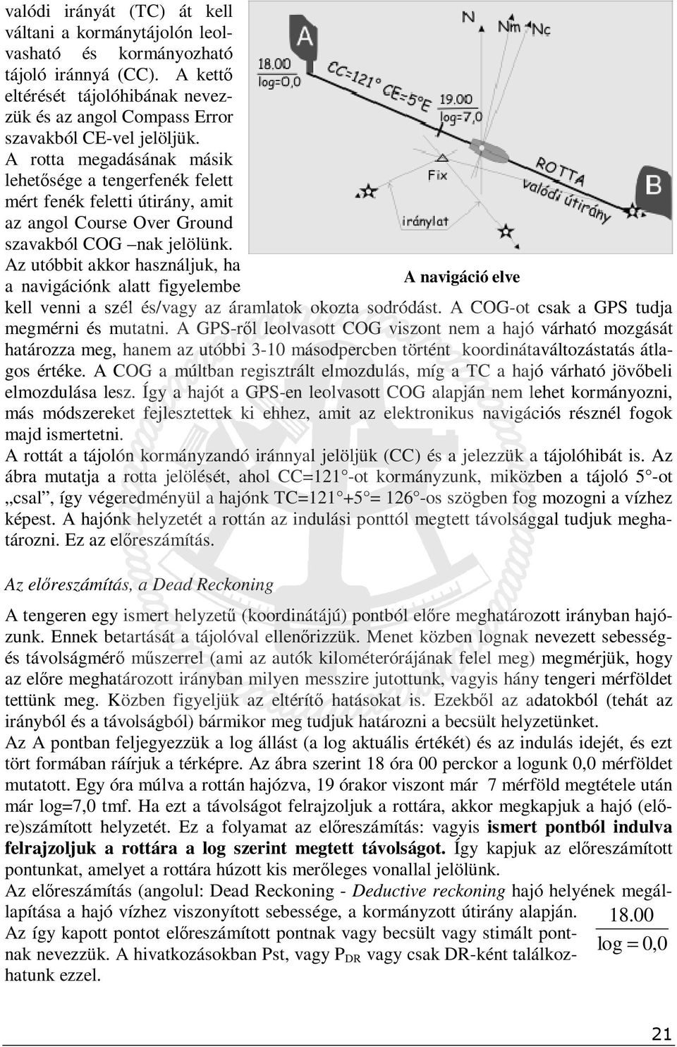 Az utóbbit akkor használjuk, ha A navigáció elve a navigációnk alatt figyelembe kell venni a szél és/vagy az áramlatok okozta sodródást. A COG-ot csak a GPS tudja megmérni és mutatni.