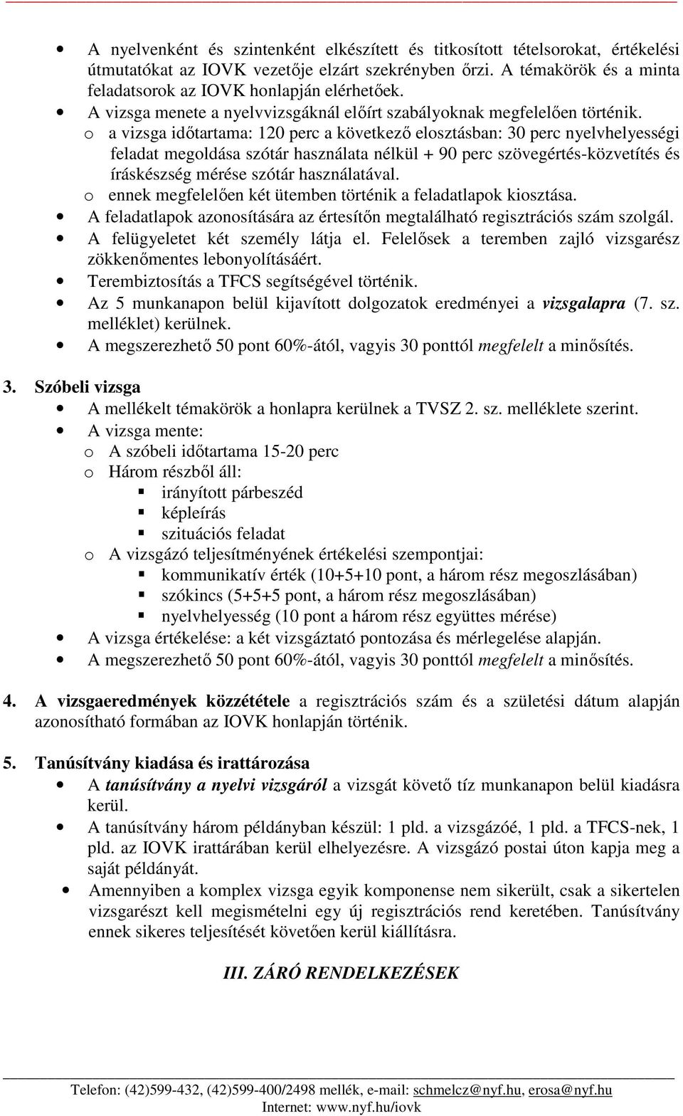 o a vizsga időtartama: 120 perc a következő elosztásban: 30 perc nyelvhelyességi feladat megoldása szótár használata nélkül + 90 perc szövegértés-közvetítés és íráskészség mérése szótár használatával.