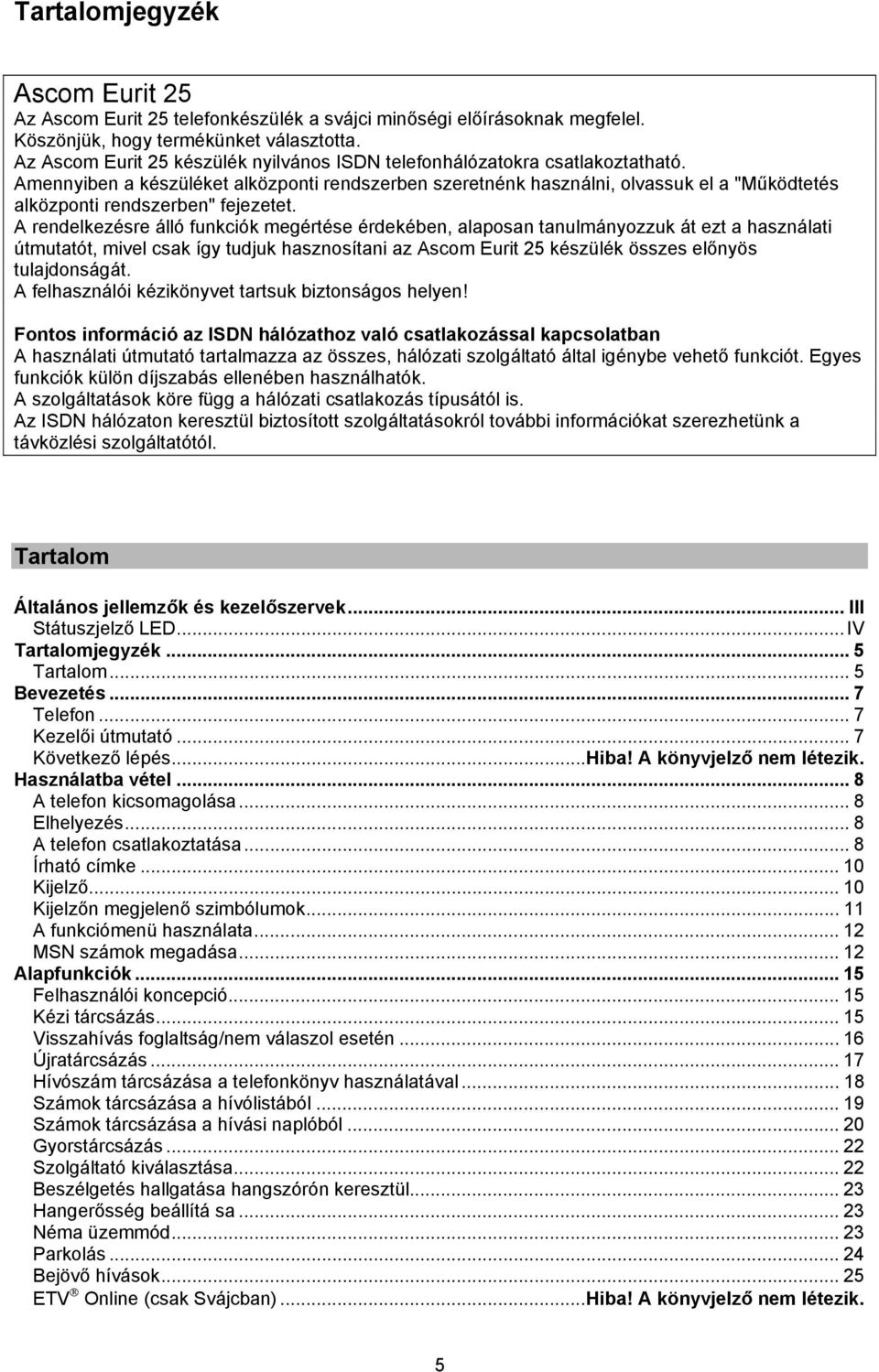 Amennyiben a készüléket alközponti rendszerben szeretnénk használni, olvassuk el a "Működtetés alközponti rendszerben" fejezetet.