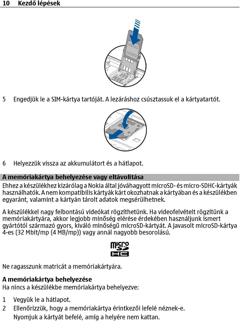 A nem kompatibilis kártyák kárt okozhatnak a kártyában és a készülékben egyaránt, valamint a kártyán tárolt adatok megsérülhetnek. A készülékkel nagy felbontású videókat rögzíthetünk.