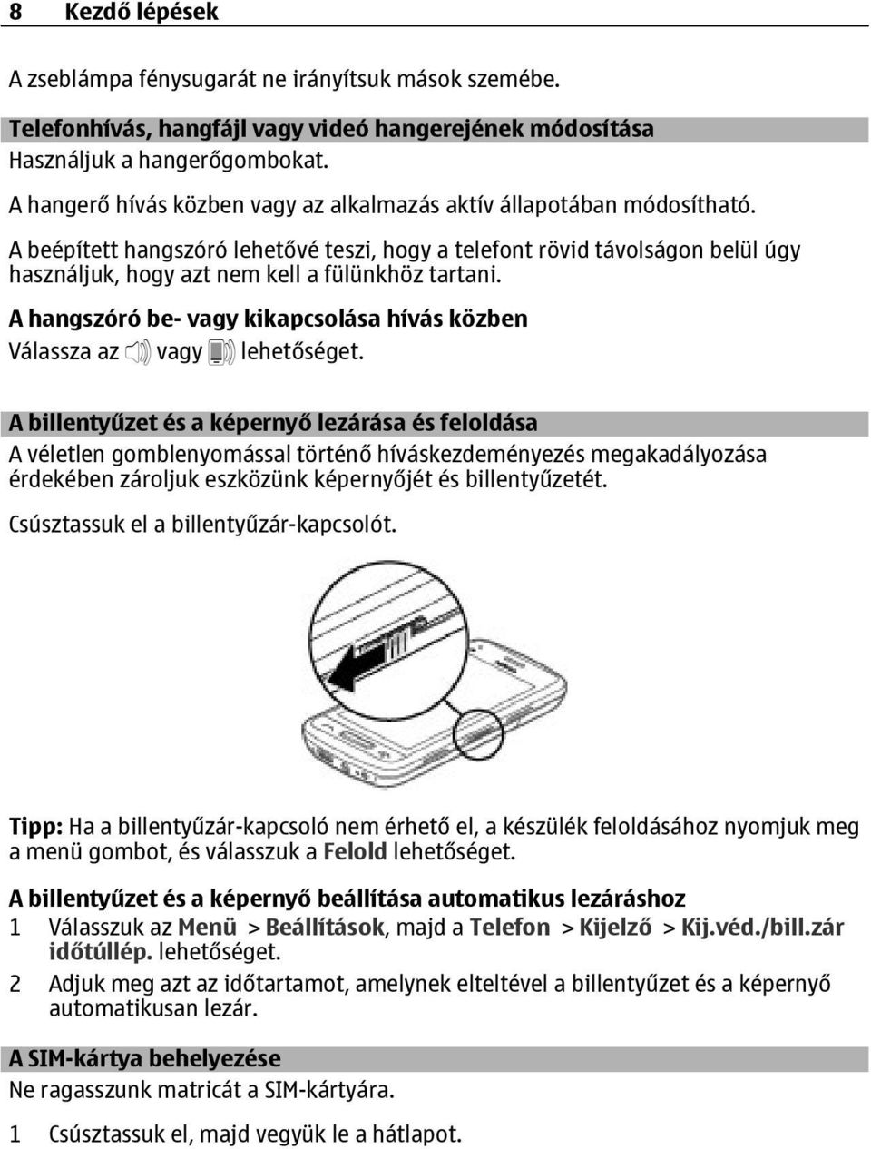 A beépített hangszóró lehetővé teszi, hogy a telefont rövid távolságon belül úgy használjuk, hogy azt nem kell a fülünkhöz tartani.