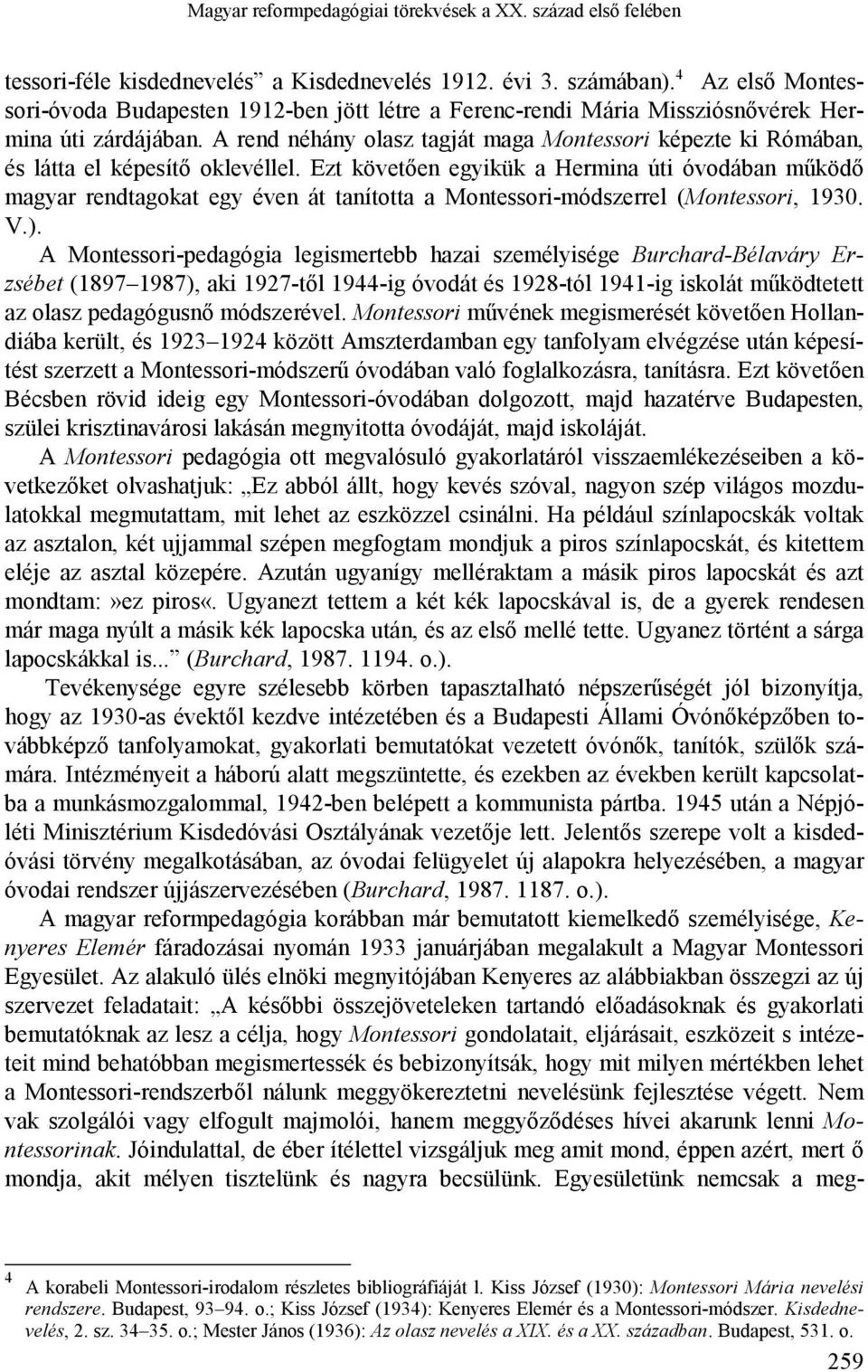 A rend néhány olasz tagját maga Montessori képezte ki Rómában, és látta el képesítő oklevéllel.