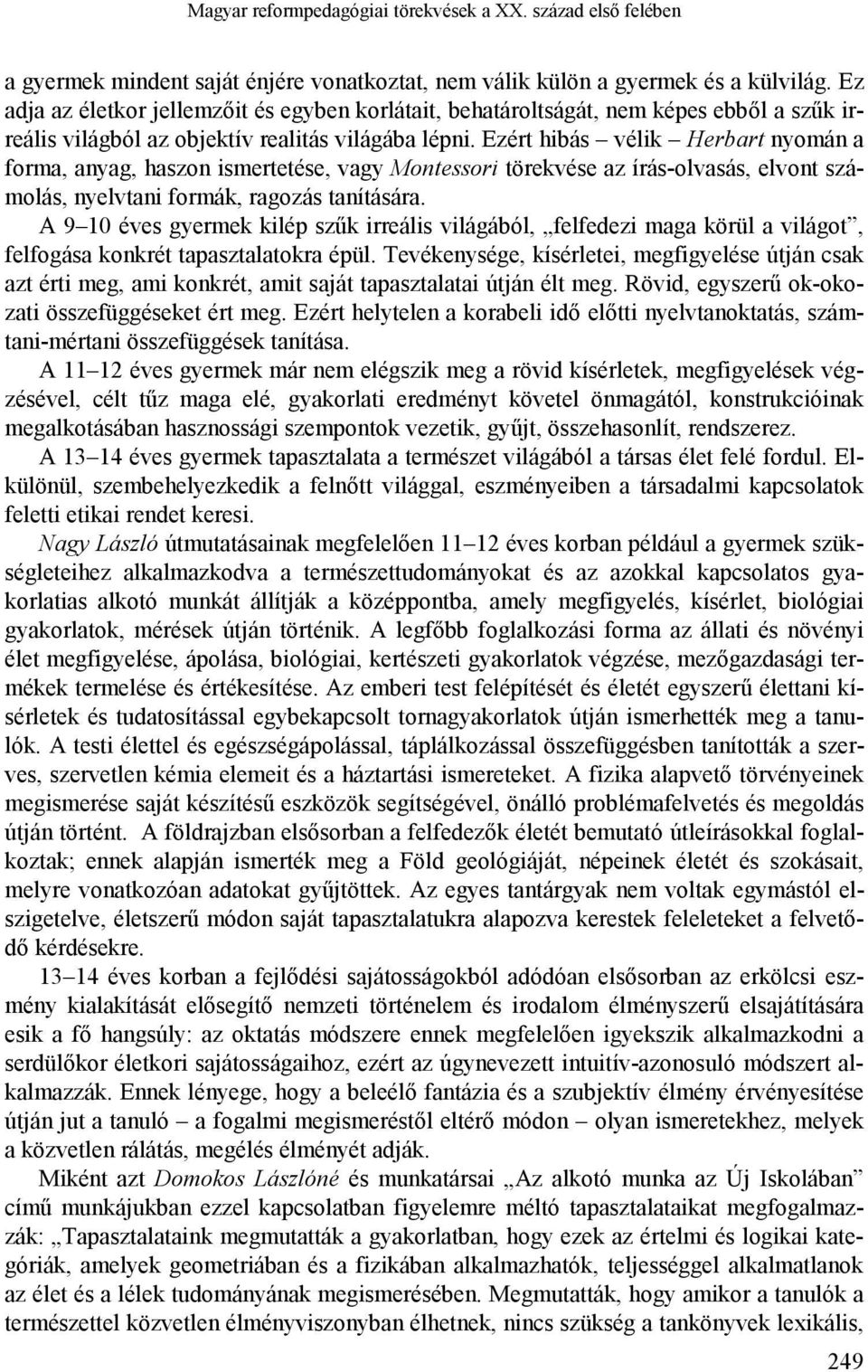 Ezért hibás vélik Herbart nyomán a forma, anyag, haszon ismertetése, vagy Montessori törekvése az írás-olvasás, elvont számolás, nyelvtani formák, ragozás tanítására.