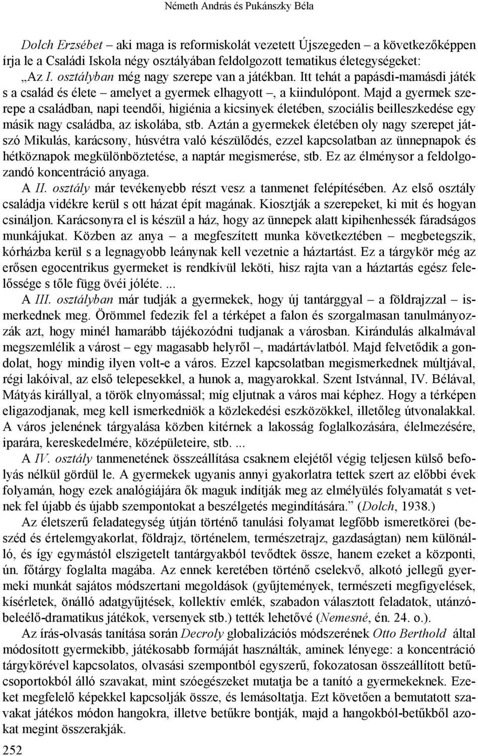 Majd a gyermek szerepe a családban, napi teendői, higiénia a kicsinyek életében, szociális beilleszkedése egy másik nagy családba, az iskolába, stb.