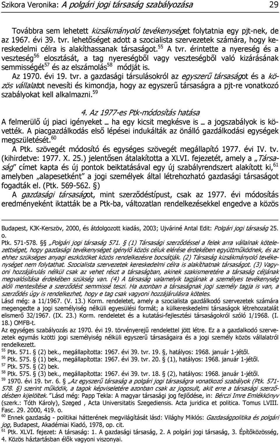 érintette a nyereség és a veszteség 56 elosztását, a tag nyereségből vagy veszteségből való kizárásának semmisségét 57 és az elszámolás 58 módját is. Az 1970. évi 19. tvr.