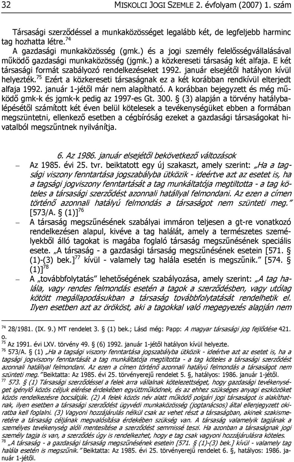 január elsejétől hatályon kívül helyezték. 75 Ezért a közkereseti társaságnak ez a két korábban rendkívül elterjedt alfaja 1992. január 1-jétől már nem alapítható.