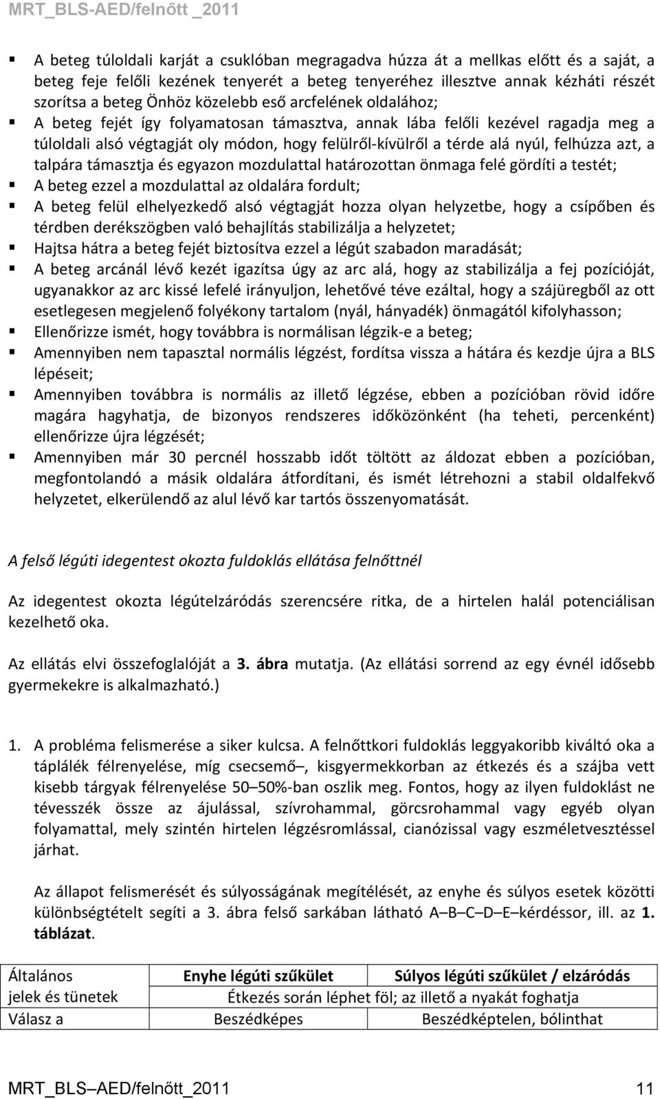 felhúzza azt, a talpára támasztja és egyazon mozdulattal határozottan önmaga felé gördíti a testét; A beteg ezzel a mozdulattal az oldalára fordult; A beteg felül elhelyezkedő alsó végtagját hozza