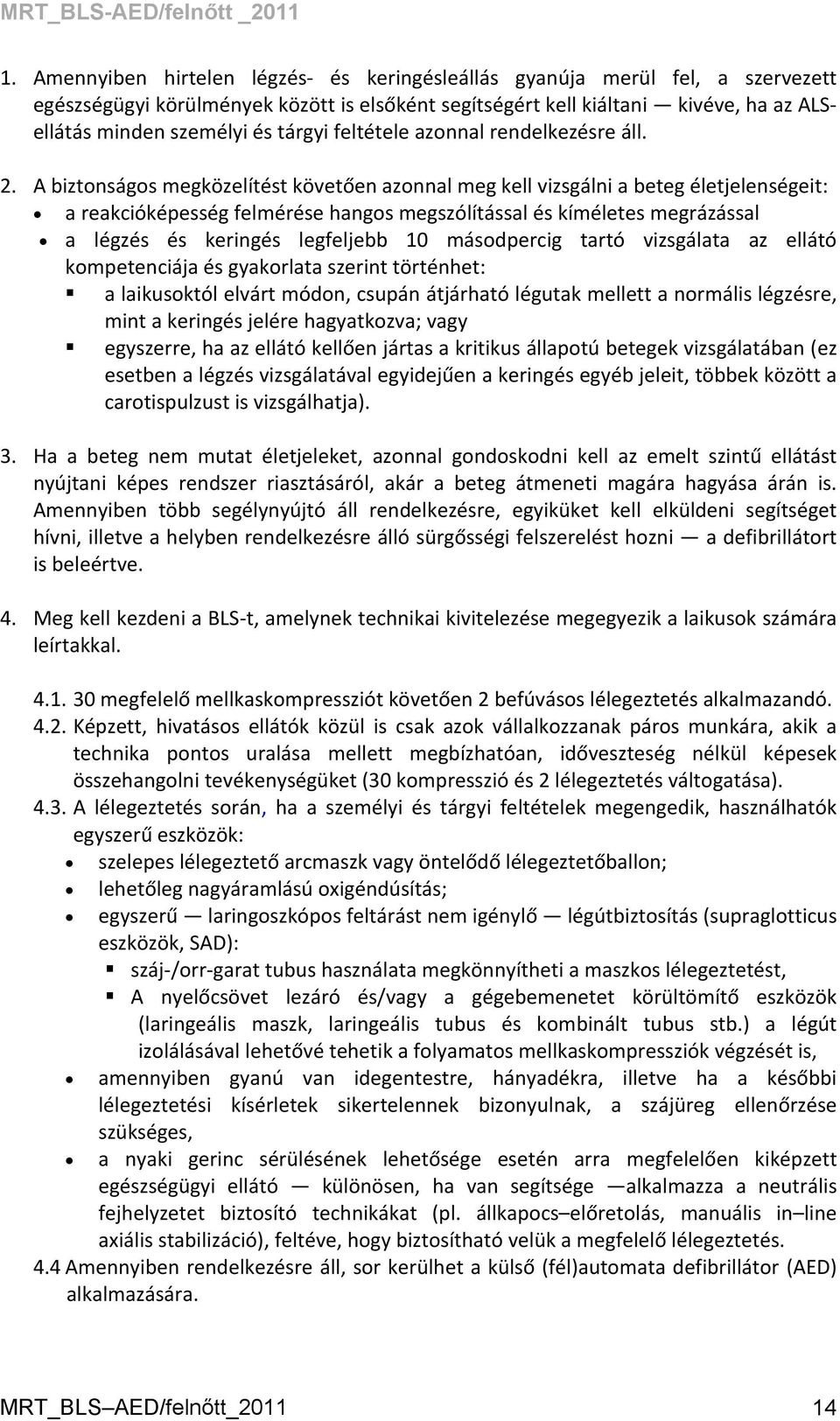 A biztonságos megközelítést követően azonnal meg kell vizsgálni a beteg életjelenségeit: a reakcióképesség felmérése hangos megszólítással és kíméletes megrázással a légzés és keringés legfeljebb 10