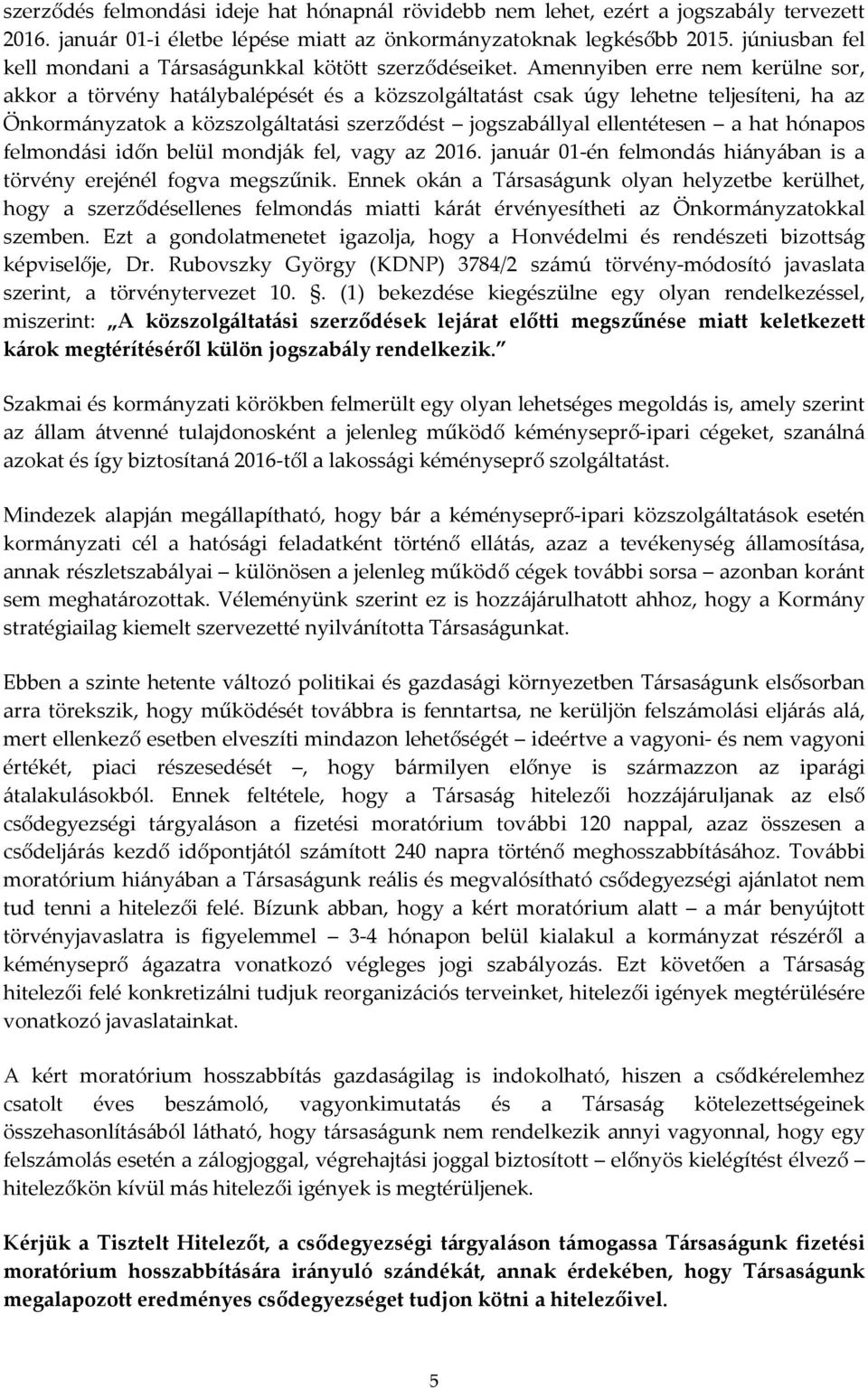 Amennyiben erre nem kerülne sor, akkor a törvény hatálybalépését és a közszolgáltatást csak úgy lehetne teljesíteni, ha az Önkormányzatok a közszolgáltatási szerződést jogszabállyal ellentétesen a