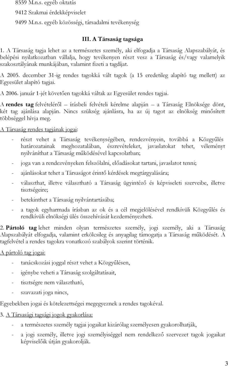 munkájában, valamint fizeti a tagdíjat. A 2005. december 31-ig rendes tagokká vált tagok (a 15 eredetileg alapító tag mellett) az Egyesület alapító tagjai. A 2006.