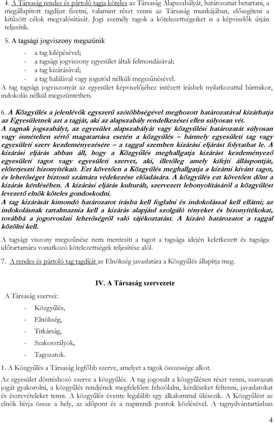 A tagsági jogviszony megszűnik - a tag kilépésével; - a tagsági jogviszony egyesület általi felmondásával; - a tag kizárásával; - a tag halálával vagy jogutód nélküli megszűnésével.